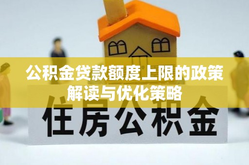 高效公积金贷款额度上限的政策解读与优化策略
