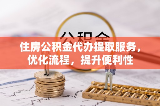 兰屿住房公积金代办提取服务，优化流程，提升便利性