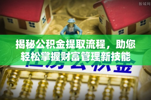 肥城揭秘公积金提取流程，助您轻松掌握财富管理新技能