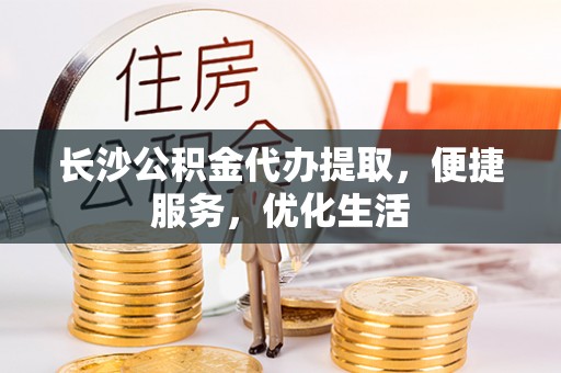 吴忠长沙公积金代办提取，便捷服务，优化生活