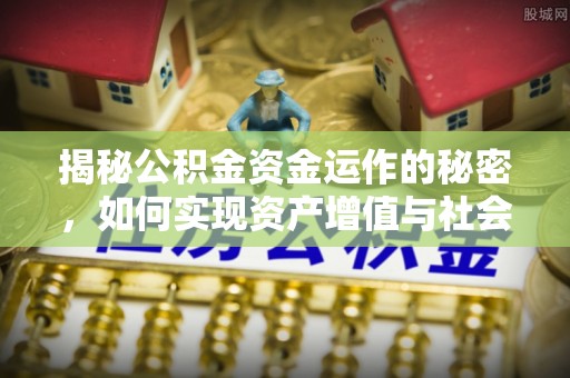 吴忠揭秘公积金资金运作的秘密，如何实现资产增值与社会福利双赢？