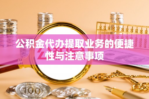 文登公积金代办提取业务的便捷性与注意事项