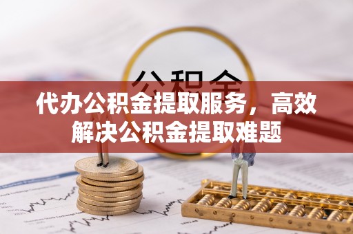 肥城代办公积金提取服务，高效解决公积金提取难题