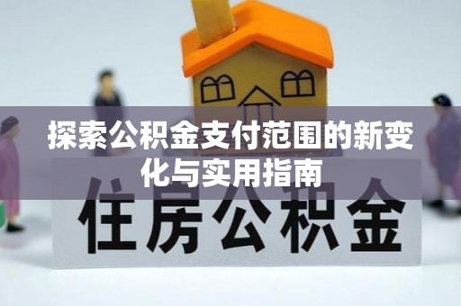肥城探索公积金支付范围的新变化与实用指南