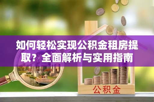 贺州如何轻松实现公积金租房提取？全面解析与实用指南
