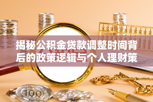 大化揭秘公积金贷款调整时间背后的政策逻辑与个人理财策略