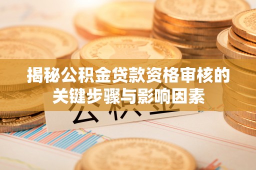 贺州揭秘公积金贷款资格审核的关键步骤与影响因素
