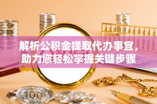 河曲解析公积金提取代办事宜，助力您轻松掌握关键步骤