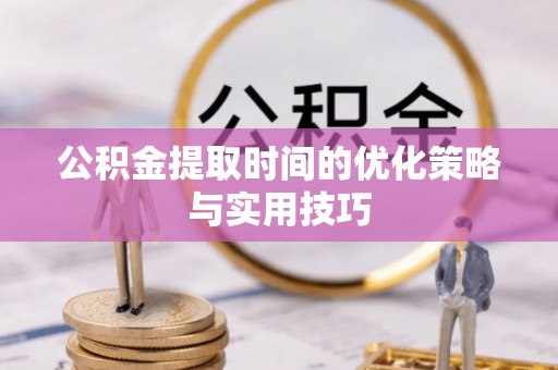 河曲公积金提取时间的优化策略与实用技巧