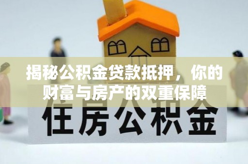 扎囊揭秘公积金贷款抵押，你的财富与房产的双重保障