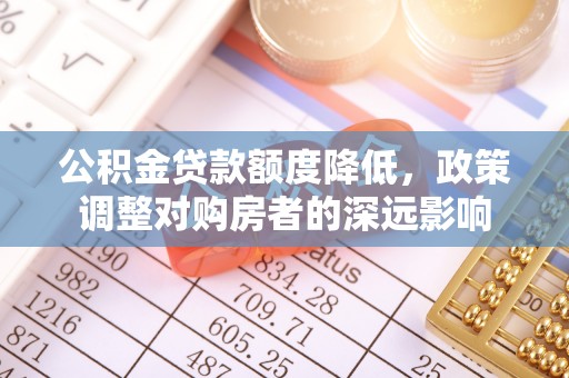 河曲公积金贷款额度降低，政策调整对购房者的深远影响