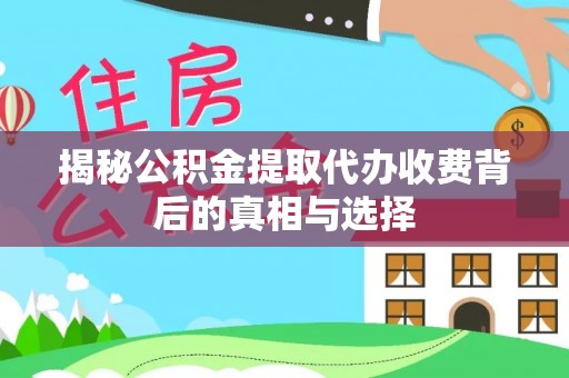 东阿揭秘公积金提取代办收费背后的真相与选择