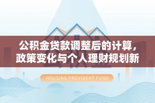 田中公积金贷款调整后的计算，政策变化与个人理财规划新方向