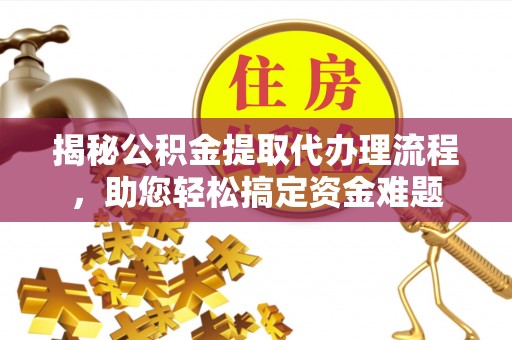 田中揭秘公积金提取代办理流程，助您轻松搞定资金难题
