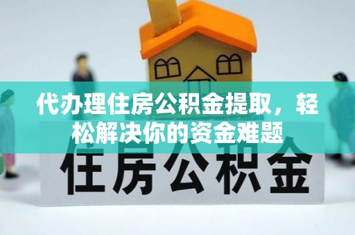 方正代办理住房公积金提取，轻松解决你的资金难题