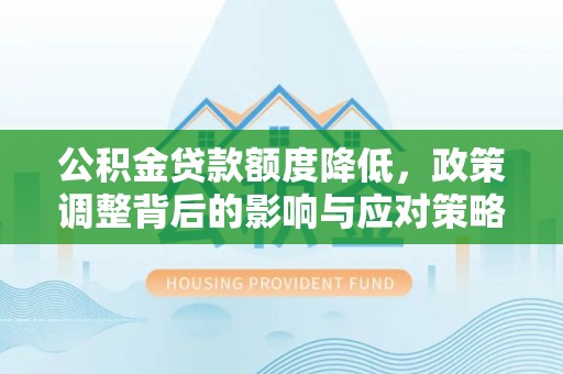 南康公积金贷款额度降低，政策调整背后的影响与应对策略