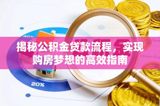 方正揭秘公积金贷款流程，实现购房梦想的高效指南