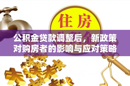 南康公积金贷款调整后，新政策对购房者的影响与应对策略