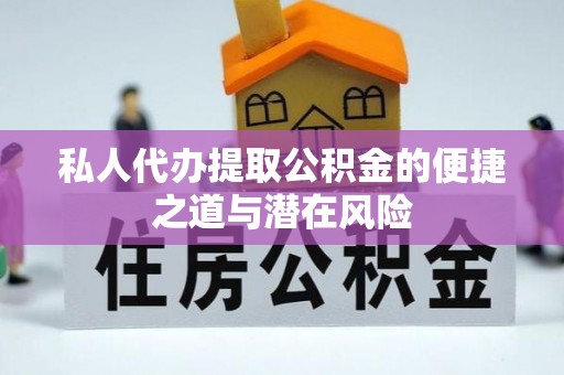 南康私人代办提取公积金的便捷之道与潜在风险