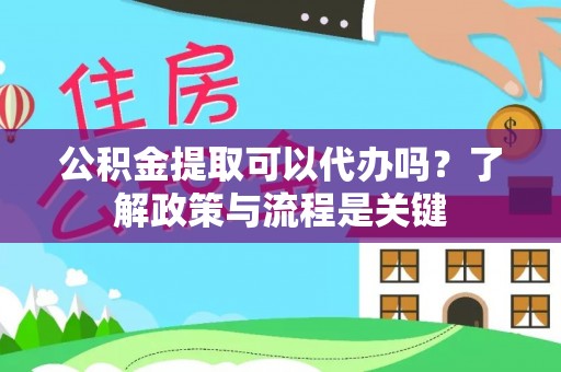 田中公积金提取可以代办吗？了解政策与流程是关键