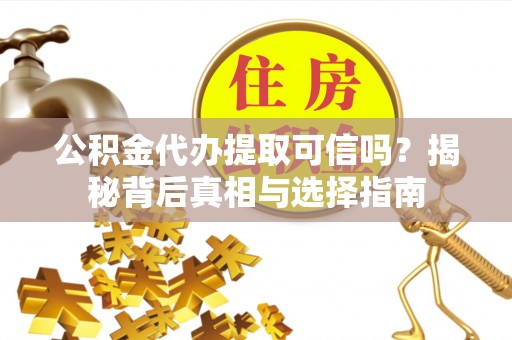 方正公积金代办提取可信吗？揭秘背后真相与选择指南