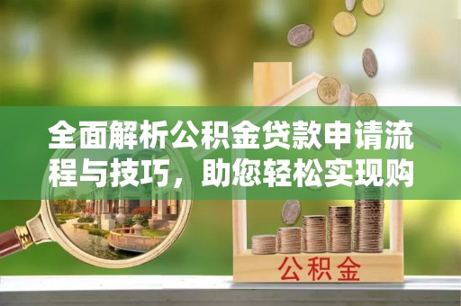 兰屿全面解析公积金贷款申请流程与技巧，助您轻松实现购房梦想