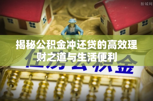 兰屿揭秘公积金冲还贷的高效理财之道与生活便利