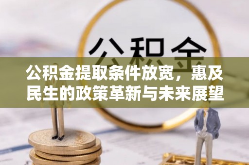 岫岩公积金提取条件放宽，惠及民生的政策革新与未来展望