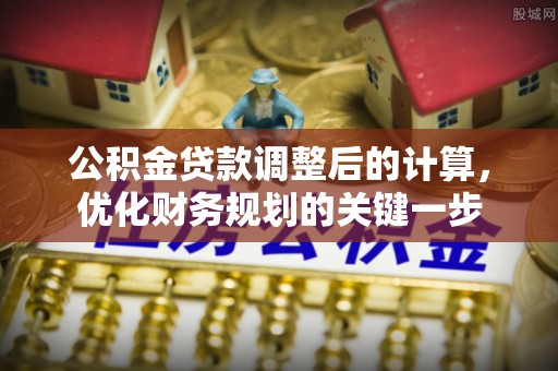 岫岩公积金贷款调整后的计算，优化财务规划的关键一步