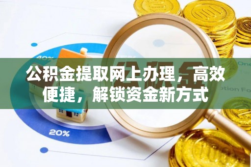 改则公积金提取网上办理，高效便捷，解锁资金新方式