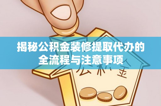 名山揭秘公积金装修提取代办的全流程与注意事项