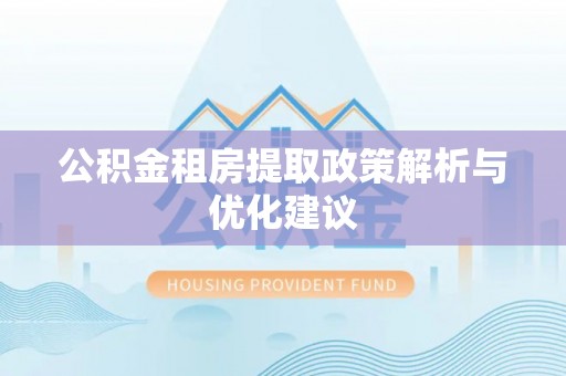 三山公积金租房提取政策解析与优化建议