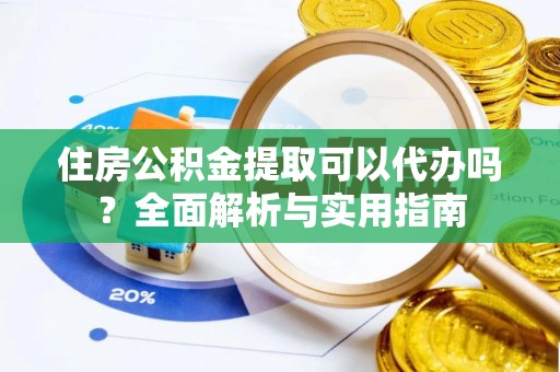 爱民住房公积金提取可以代办吗？全面解析与实用指南
