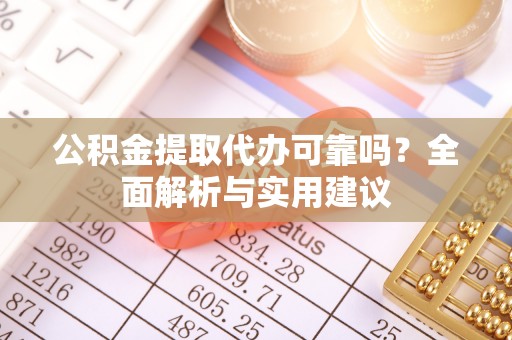 三山公积金提取代办可靠吗？全面解析与实用建议