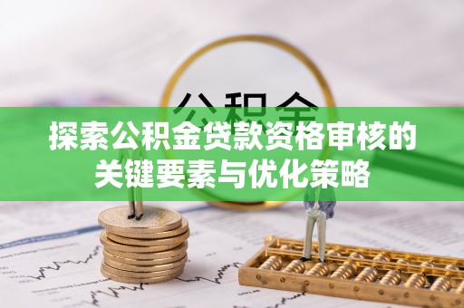 柳城探索公积金贷款资格审核的关键要素与优化策略