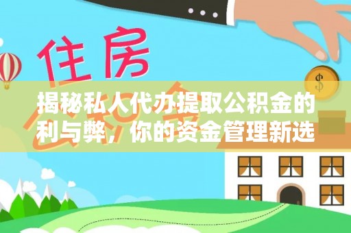 高邮揭秘私人代办提取公积金的利与弊，你的资金管理新选择