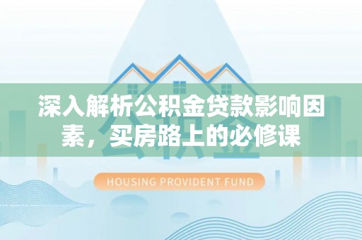 高邮深入解析公积金贷款影响因素，买房路上的必修课