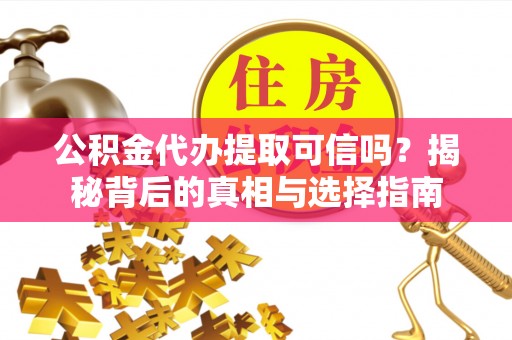 高邮公积金代办提取可信吗？揭秘背后的真相与选择指南