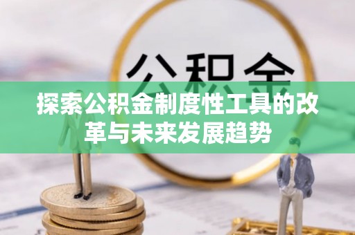 江津探索公积金制度性工具的改革与未来发展趋势