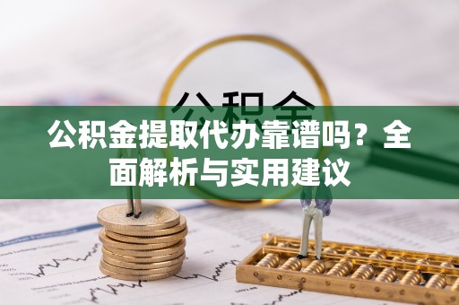 中堂公积金提取代办靠谱吗？全面解析与实用建议