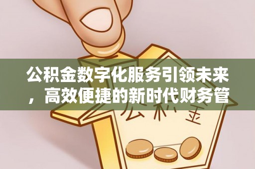 绥阳公积金数字化服务引领未来，高效便捷的新时代财务管理