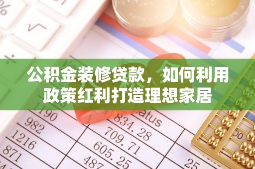 三山公积金装修贷款，如何利用政策红利打造理想家居
