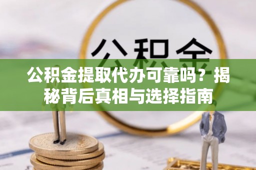 三山公积金提取代办可靠吗？揭秘背后真相与选择指南