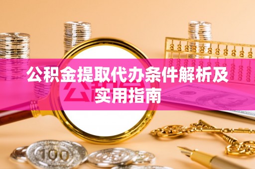 江汉公积金提取代办条件解析及实用指南