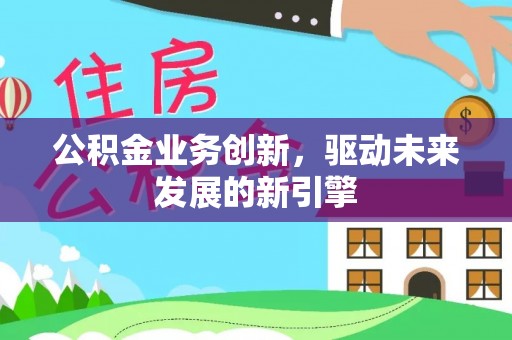 宁陕公积金业务创新，驱动未来发展的新引擎