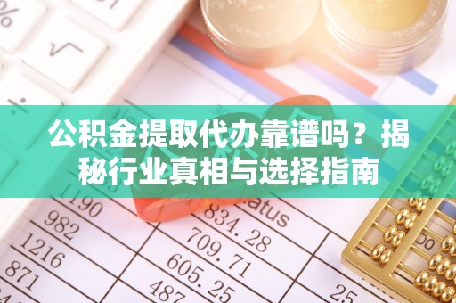 宁陕公积金提取代办靠谱吗？揭秘行业真相与选择指南
