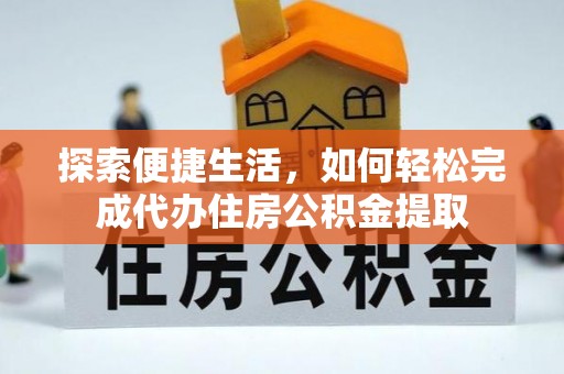 宁江探索便捷生活，如何轻松完成代办住房公积金提取
