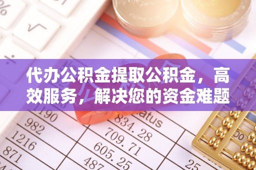 克孜勒苏柯尔克孜代办公积金提取公积金，高效服务，解决您的资金难题