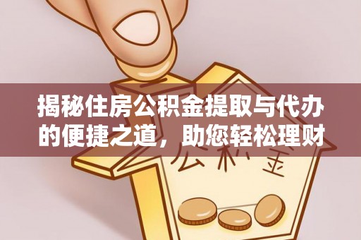 溪口揭秘住房公积金提取与代办的便捷之道，助您轻松理财