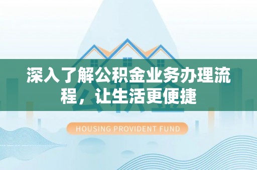 北市深入了解公积金业务办理流程，让生活更便捷